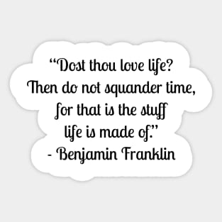 “Dost thou love life? Then do not squander time, for that is the stuff life is made of.” - Benjamin Franklin Sticker